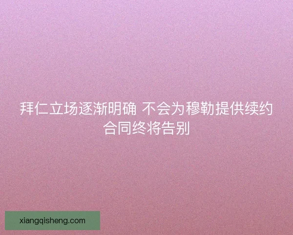 拜仁立场逐渐明确 不会为穆勒提供续约合同终将告别